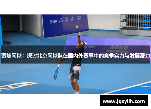 聚焦网球：探讨北京网球队在国内外赛事中的竞争实力与发展潜力