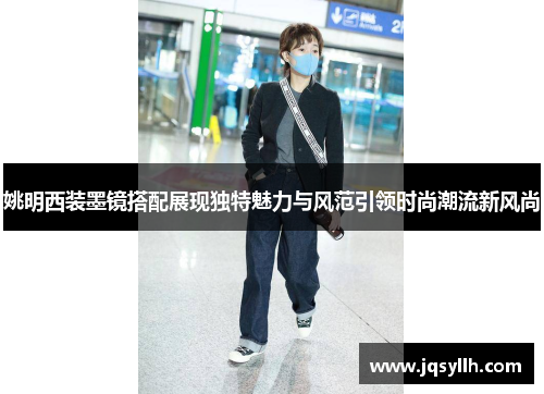 姚明西装墨镜搭配展现独特魅力与风范引领时尚潮流新风尚