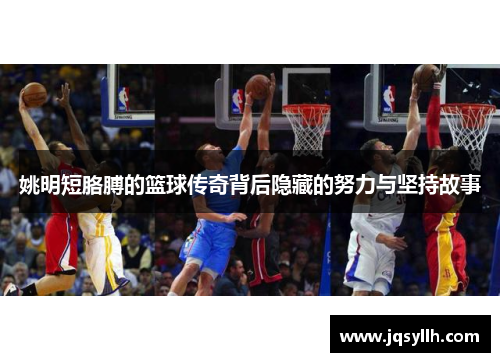 姚明短胳膊的篮球传奇背后隐藏的努力与坚持故事