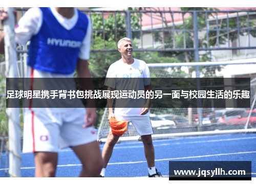 足球明星携手背书包挑战展现运动员的另一面与校园生活的乐趣