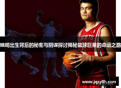 姚明出生背后的秘密与阴谋探讨揭秘篮球巨星的命运之路