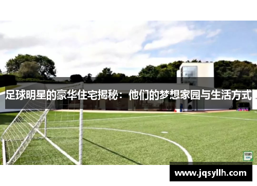 足球明星的豪华住宅揭秘：他们的梦想家园与生活方式