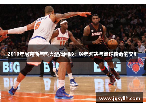 2010年尼克斯与热火激战回顾：经典对决与篮球传奇的交汇