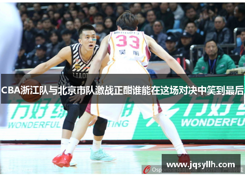 CBA浙江队与北京市队激战正酣谁能在这场对决中笑到最后