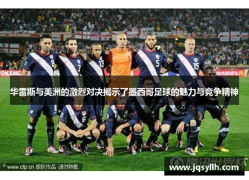 华雷斯与美洲的激烈对决揭示了墨西哥足球的魅力与竞争精神