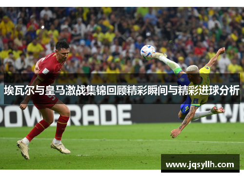 埃瓦尔与皇马激战集锦回顾精彩瞬间与精彩进球分析