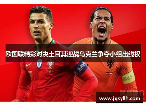 欧国联精彩对决土耳其迎战乌克兰争夺小组出线权