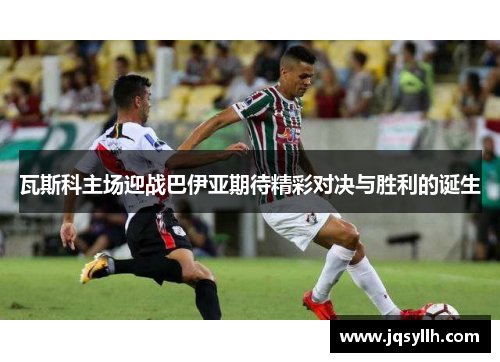 瓦斯科主场迎战巴伊亚期待精彩对决与胜利的诞生