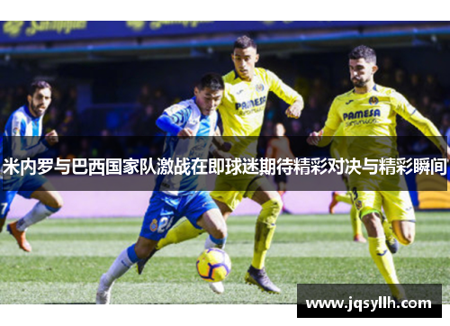 米内罗与巴西国家队激战在即球迷期待精彩对决与精彩瞬间