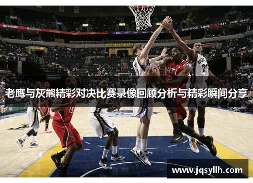 老鹰与灰熊精彩对决比赛录像回顾分析与精彩瞬间分享