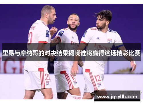 里昂与摩纳哥的对决结果揭晓谁将赢得这场精彩比赛